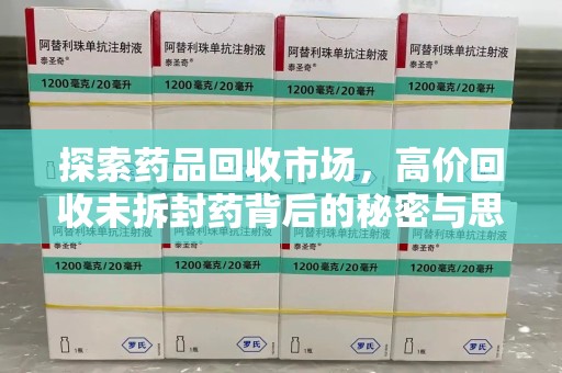 漳州探索药品回收市场，高价回收未拆封药背后的秘密与思考