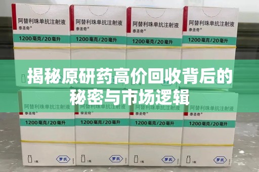 漳州揭秘原研药高价回收背后的秘密与市场逻辑