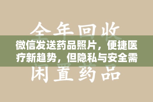 漳州微信发送药品照片，便捷医疗新趋势，但隐私与安全需重视