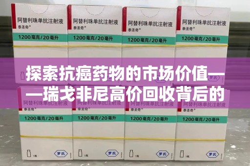 漳州探索抗癌药物的市场价值——瑞戈非尼高价回收背后的秘密