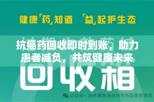 漳州抗癌药回收即时到账，助力患者减负，共筑健康未来