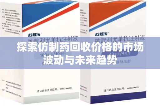 漳州探索仿制药回收价格的市场波动与未来趋势