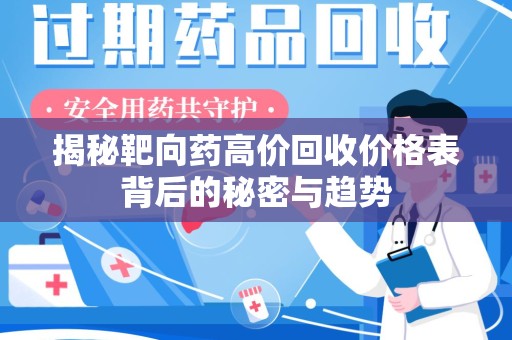 漳州揭秘靶向药高价回收价格表背后的秘密与趋势
