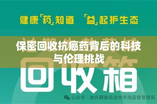 漳州保密回收抗癌药背后的科技与伦理挑战
