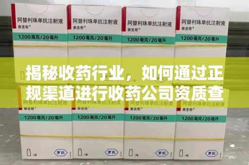 漳州揭秘收药行业，如何通过正规渠道进行收药公司资质查询？
