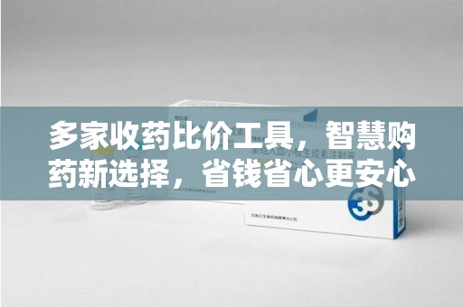 漳州多家收药比价工具，智慧购药新选择，省钱省心更安心