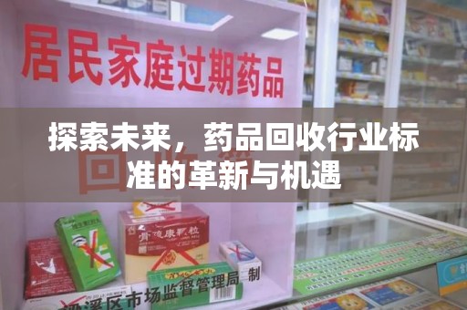 漳州探索未来，药品回收行业标准的革新与机遇