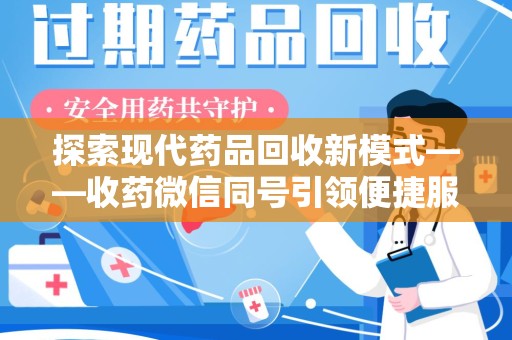 漳州探索现代药品回收新模式——收药微信同号引领便捷服务