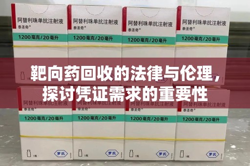 漳州靶向药回收的法律与伦理，探讨凭证需求的重要性