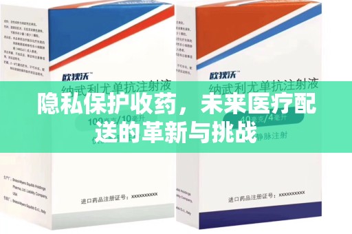 漳州隐私保护收药，未来医疗配送的革新与挑战