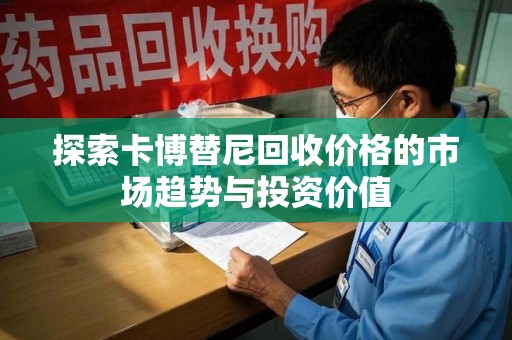 漳州探索卡博替尼回收价格的市场趋势与投资价值