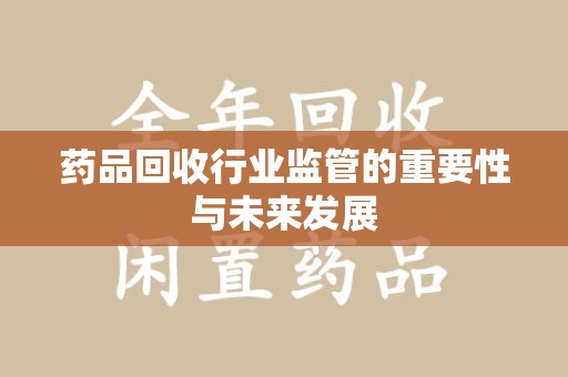 漳州药品回收行业监管的重要性与未来发展