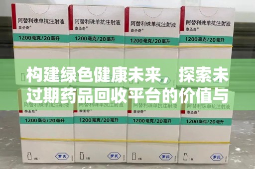 漳州构建绿色健康未来，探索未过期药品回收平台的价值与潜力