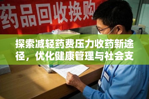 漳州探索减轻药费压力收药新途径，优化健康管理与社会支持