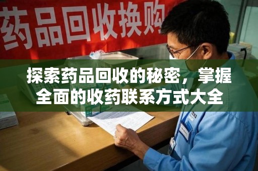 漳州探索药品回收的秘密，掌握全面的收药联系方式大全