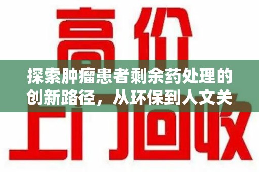 漳州探索肿瘤患者剩余药处理的创新路径，从环保到人文关怀