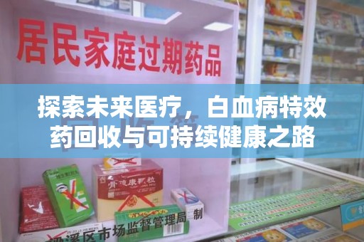 漳州探索未来医疗，白血病特效药回收与可持续健康之路