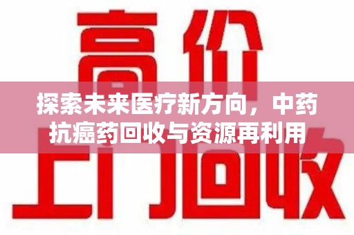 漳州探索未来医疗新方向，中药抗癌药回收与资源再利用