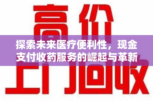 漳州探索未来医疗便利性，现金支付收药服务的崛起与革新