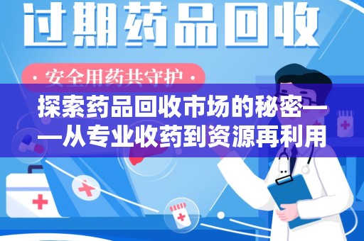 漳州探索药品回收市场的秘密——从专业收药到资源再利用的转型之路