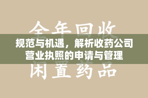 漳州规范与机遇，解析收药公司营业执照的申请与管理