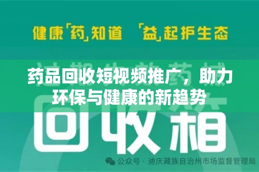 漳州药品回收短视频推广，助力环保与健康的新趋势