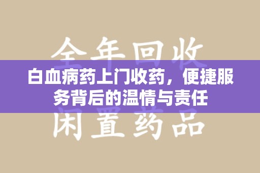 漳州白血病药上门收药，便捷服务背后的温情与责任