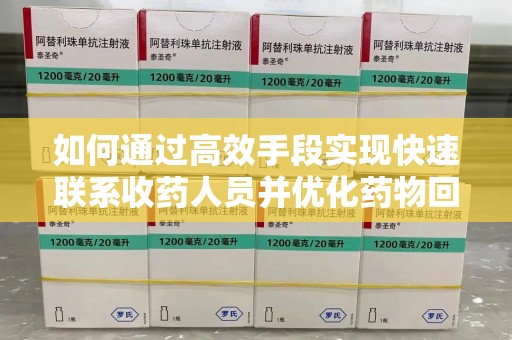 漳州如何通过高效手段实现快速联系收药人员并优化药物回收流程