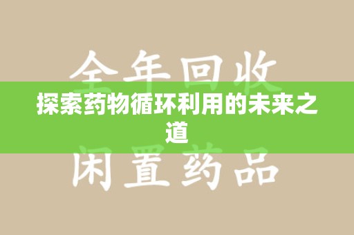 漳州探索药物循环利用的未来之道