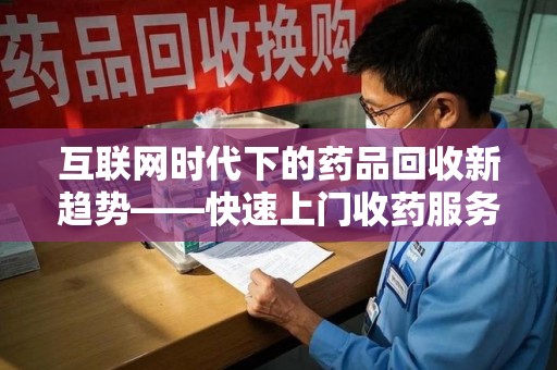 漳州互联网时代下的药品回收新趋势——快速上门收药服务的崛起