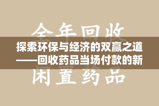 漳州探索环保与经济的双赢之道——回收药品当场付款的新型模式
