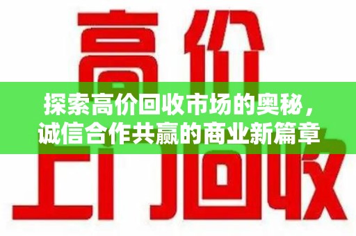 漳州探索高价回收市场的奥秘，诚信合作共赢的商业新篇章