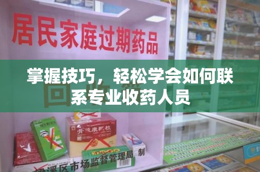 漳州掌握技巧，轻松学会如何联系专业收药人员
