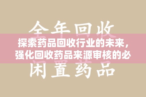 漳州探索药品回收行业的未来，强化回收药品来源审核的必要性