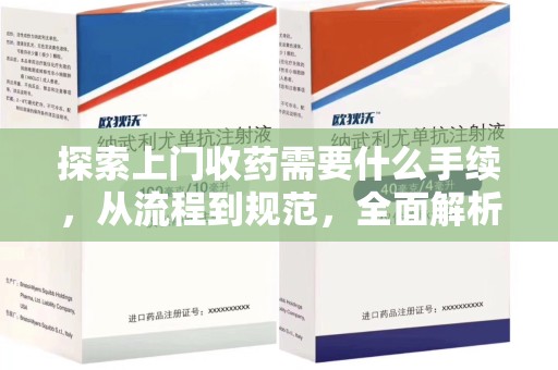 漳州探索上门收药需要什么手续，从流程到规范，全面解析