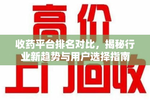 漳州收药平台排名对比，揭秘行业新趋势与用户选择指南