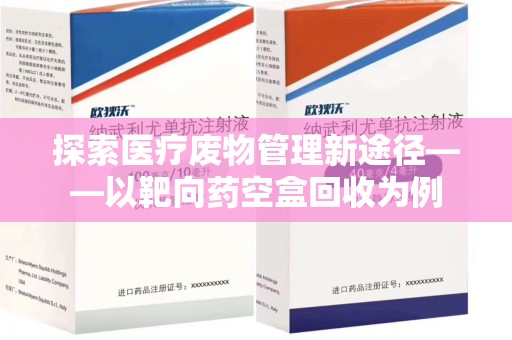 漳州探索医疗废物管理新途径——以靶向药空盒回收为例