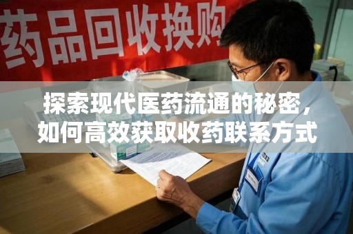 漳州探索现代医药流通的秘密，如何高效获取收药联系方式并优化资源利用