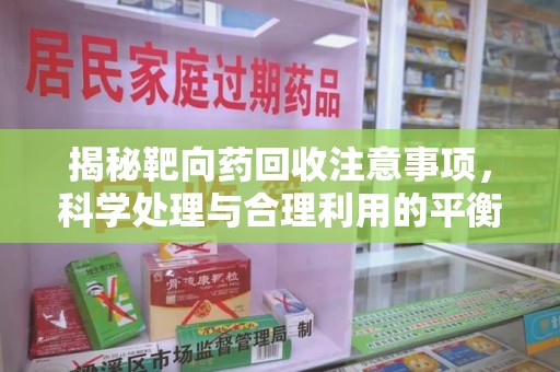 漳州揭秘靶向药回收注意事项，科学处理与合理利用的平衡之道