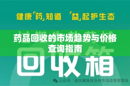 漳州药品回收的市场趋势与价格查询指南