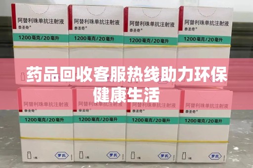 漳州药品回收客服热线助力环保健康生活