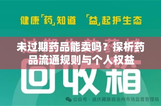 漳州未过期药品能卖吗？探析药品流通规则与个人权益
