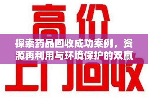 漳州探索药品回收成功案例，资源再利用与环境保护的双赢之路