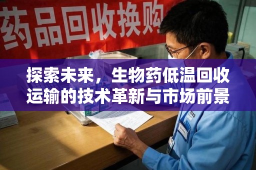 漳州探索未来，生物药低温回收运输的技术革新与市场前景