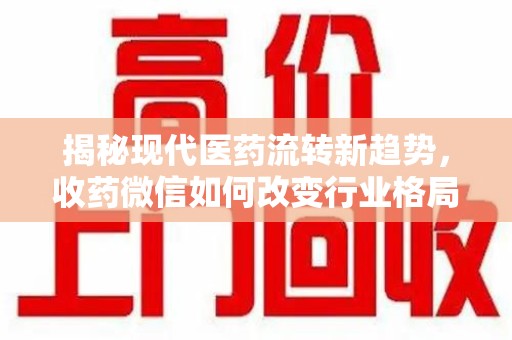 漳州揭秘现代医药流转新趋势，收药微信如何改变行业格局