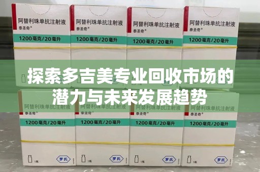 漳州探索多吉美专业回收市场的潜力与未来发展趋势