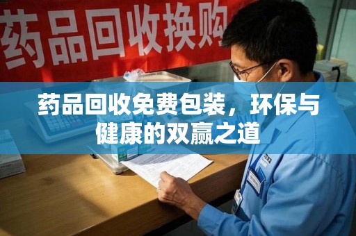 漳州药品回收免费包装，环保与健康的双赢之道