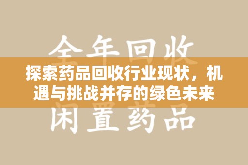 漳州探索药品回收行业现状，机遇与挑战并存的绿色未来