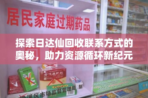 漳州探索日达仙回收联系方式的奥秘，助力资源循环新纪元