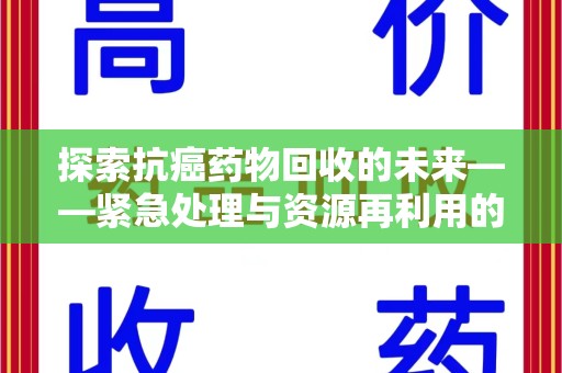 漳州探索抗癌药物回收的未来——紧急处理与资源再利用的新篇章